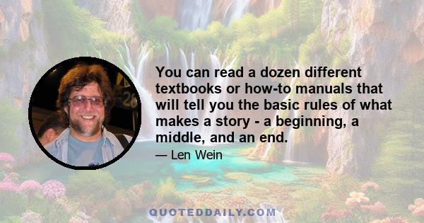 You can read a dozen different textbooks or how-to manuals that will tell you the basic rules of what makes a story - a beginning, a middle, and an end.