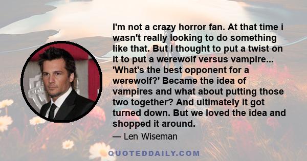 I'm not a crazy horror fan. At that time i wasn't really looking to do something like that. But I thought to put a twist on it to put a werewolf versus vampire... 'What's the best opponent for a werewolf?' Became the