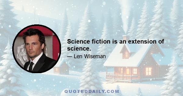 Science fiction is an extension of science.