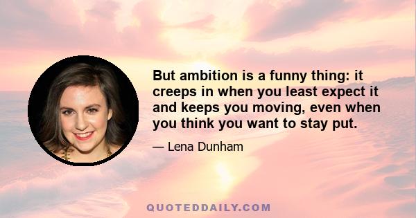 But ambition is a funny thing: it creeps in when you least expect it and keeps you moving, even when you think you want to stay put.