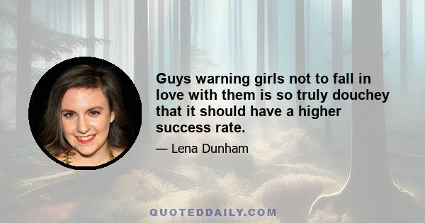 Guys warning girls not to fall in love with them is so truly douchey that it should have a higher success rate.