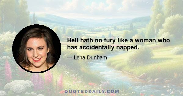 Hell hath no fury like a woman who has accidentally napped.