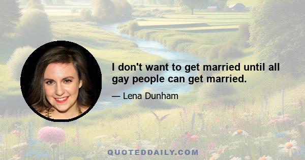 I don't want to get married until all gay people can get married.