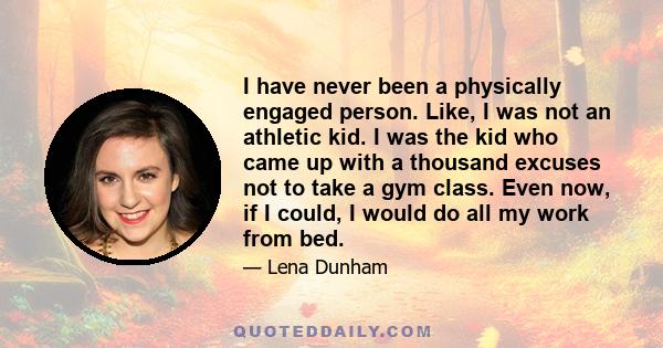 I have never been a physically engaged person. Like, I was not an athletic kid. I was the kid who came up with a thousand excuses not to take a gym class. Even now, if I could, I would do all my work from bed.