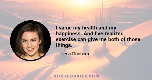 I value my health and my happiness. And I've realized exercise can give me both of those things.