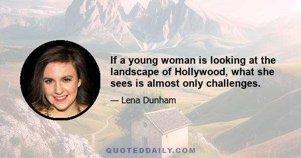 If a young woman is looking at the landscape of Hollywood, what she sees is almost only challenges.