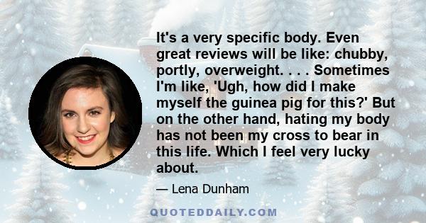 It's a very specific body. Even great reviews will be like: chubby, portly, overweight. . . . Sometimes I'm like, 'Ugh, how did I make myself the guinea pig for this?' But on the other hand, hating my body has not been