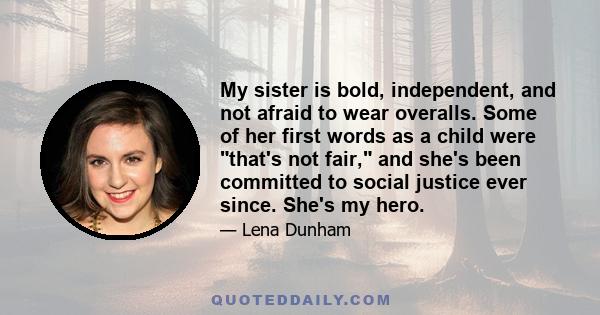 My sister is bold, independent, and not afraid to wear overalls. Some of her first words as a child were that's not fair, and she's been committed to social justice ever since. She's my hero.