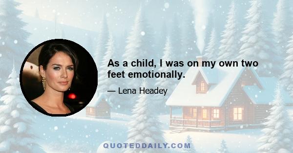 As a child, I was on my own two feet emotionally.