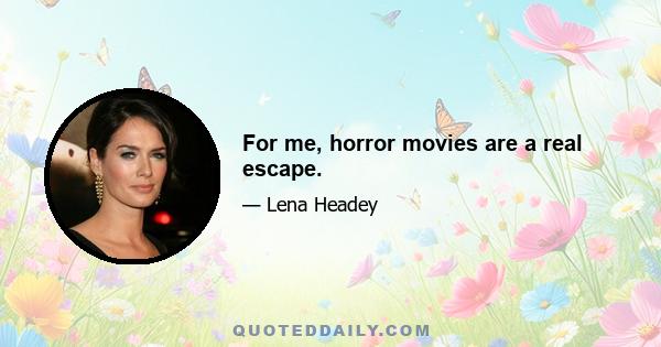 For me, horror movies are a real escape.