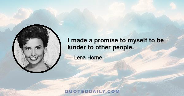 I made a promise to myself to be kinder to other people.