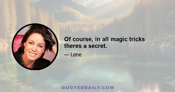 Of course, in all magic tricks theres a secret.