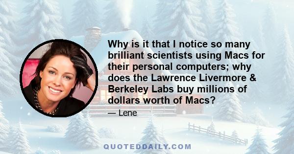 Why is it that I notice so many brilliant scientists using Macs for their personal computers; why does the Lawrence Livermore & Berkeley Labs buy millions of dollars worth of Macs?