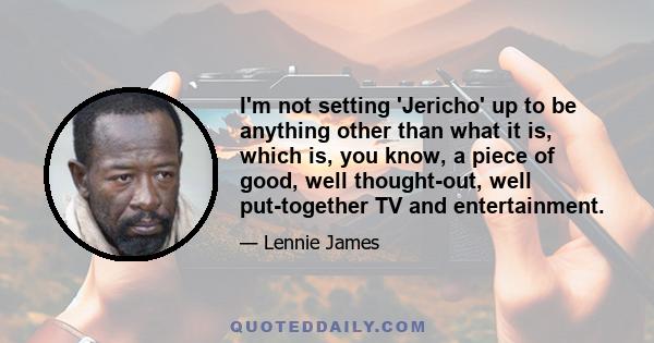 I'm not setting 'Jericho' up to be anything other than what it is, which is, you know, a piece of good, well thought-out, well put-together TV and entertainment.