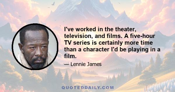 I've worked in the theater, television, and films. A five-hour TV series is certainly more time than a character I'd be playing in a film.