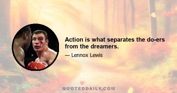 Action is what separates the do-ers from the dreamers.