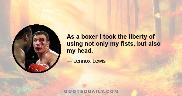 As a boxer I took the liberty of using not only my fists, but also my head.