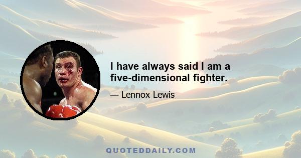 I have always said I am a five-dimensional fighter.