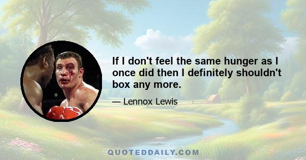 If I don't feel the same hunger as I once did then I definitely shouldn't box any more.