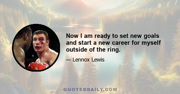 Now I am ready to set new goals and start a new career for myself outside of the ring.