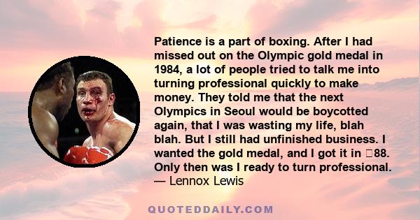 Patience is a part of boxing. After I had missed out on the Olympic gold medal in 1984, a lot of people tried to talk me into turning professional quickly to make money. They told me that the next Olympics in Seoul