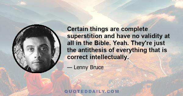 Certain things are complete superstition and have no validity at all in the Bible. Yeah. They're just the antithesis of everything that is correct intellectually.