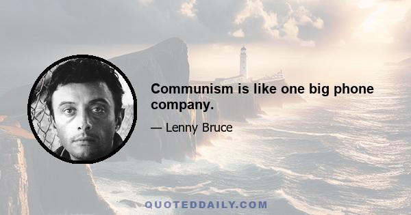 Communism is like one big phone company.