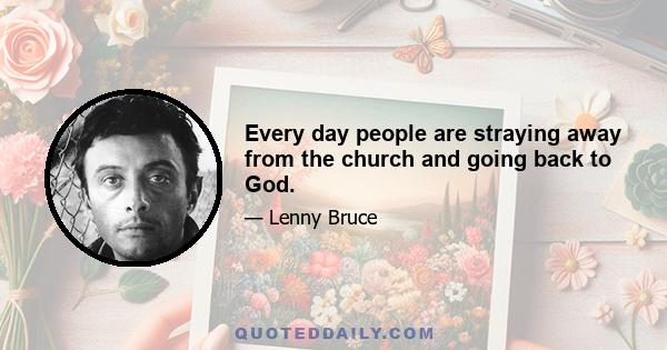 Every day people are straying away from the church and going back to God.