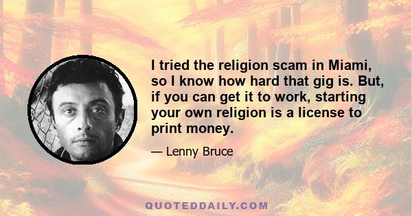 I tried the religion scam in Miami, so I know how hard that gig is. But, if you can get it to work, starting your own religion is a license to print money.