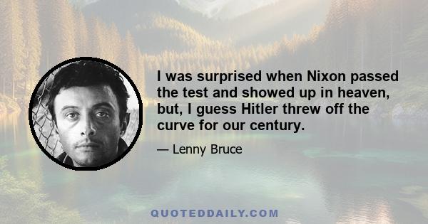 I was surprised when Nixon passed the test and showed up in heaven, but, I guess Hitler threw off the curve for our century.