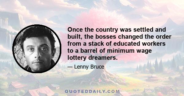 Once the country was settled and built, the bosses changed the order from a stack of educated workers to a barrel of minimum wage lottery dreamers.