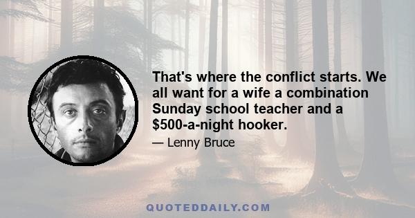 That's where the conflict starts. We all want for a wife a combination Sunday school teacher and a $500-a-night hooker.