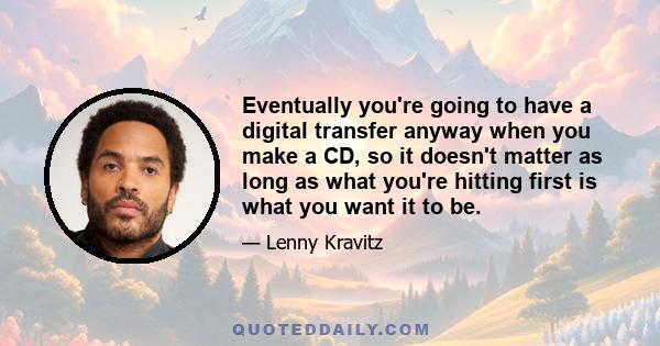 Eventually you're going to have a digital transfer anyway when you make a CD, so it doesn't matter as long as what you're hitting first is what you want it to be.