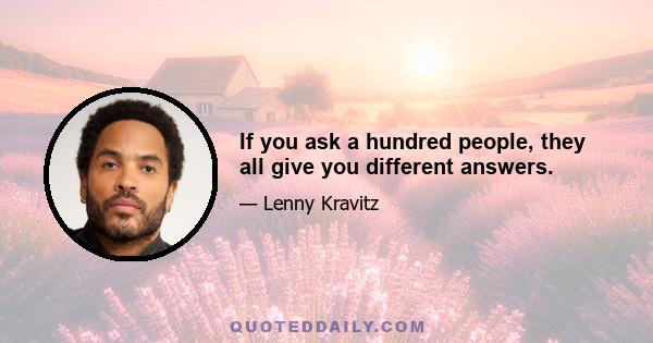 If you ask a hundred people, they all give you different answers.