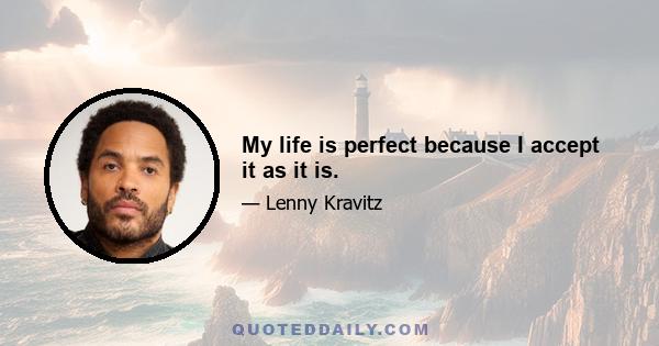 My life is perfect because I accept it as it is.