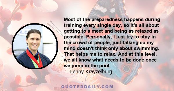 Most of the preparedness happens during training every single day, so it's all about getting to a meet and being as relaxed as possible. Personally, I just try to stay in the crowd of people, just talking so my mind