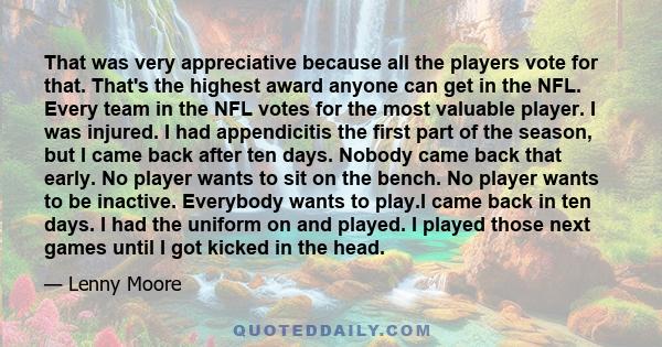 That was very appreciative because all the players vote for that. That's the highest award anyone can get in the NFL. Every team in the NFL votes for the most valuable player. I was injured. I had appendicitis the first 