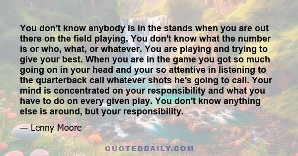 You don't know anybody is in the stands when you are out there on the field playing. You don't know what the number is or who, what, or whatever. You are playing and trying to give your best. When you are in the game