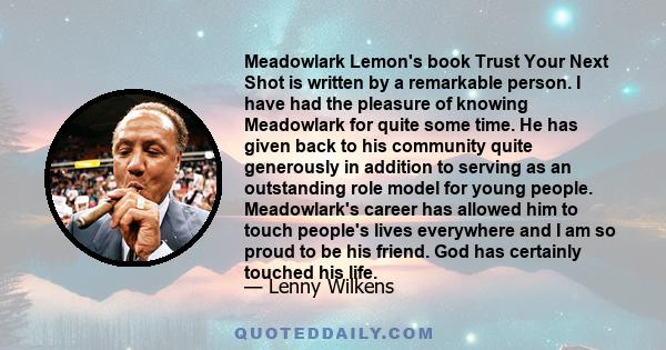 Meadowlark Lemon's book Trust Your Next Shot is written by a remarkable person. I have had the pleasure of knowing Meadowlark for quite some time. He has given back to his community quite generously in addition to