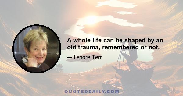 A whole life can be shaped by an old trauma, remembered or not.