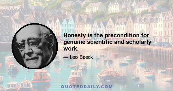 Honesty is the precondition for genuine scientific and scholarly work.