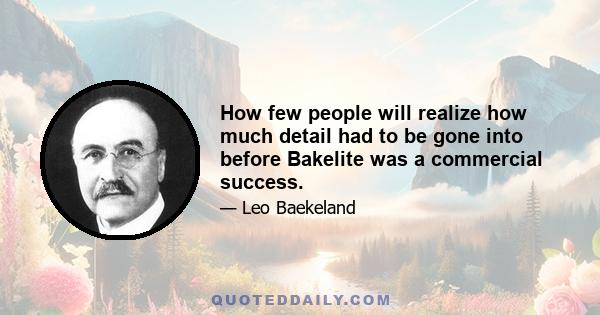 How few people will realize how much detail had to be gone into before Bakelite was a commercial success.