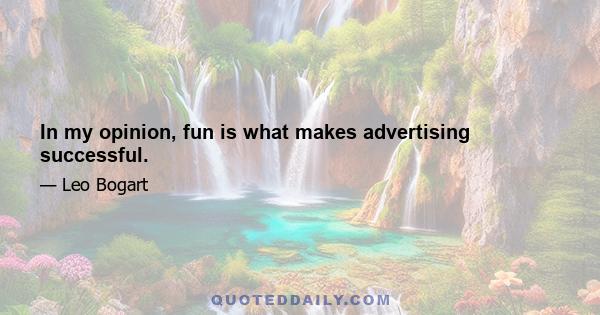 In my opinion, fun is what makes advertising successful.