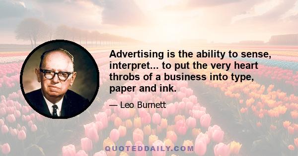 Advertising is the ability to sense, interpret... to put the very heart throbs of a business into type, paper and ink.