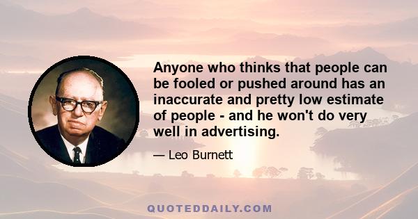 Anyone who thinks that people can be fooled or pushed around has an inaccurate and pretty low estimate of people - and he won't do very well in advertising.