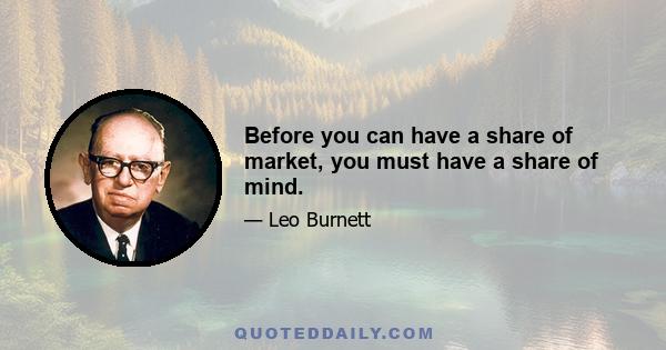 Before you can have a share of market, you must have a share of mind.