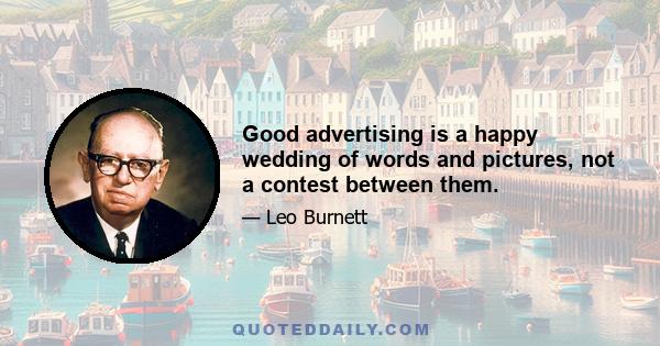 Good advertising is a happy wedding of words and pictures, not a contest between them.