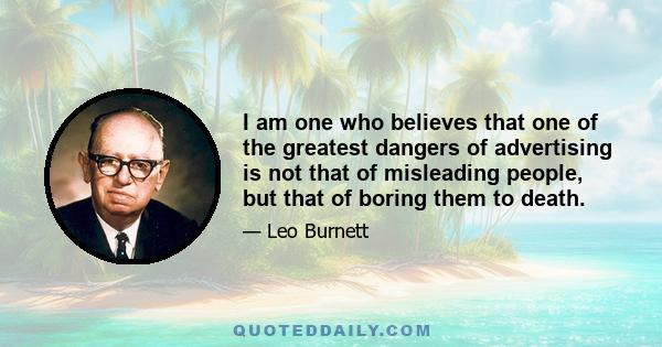 I am one who believes that one of the greatest dangers of advertising is not that of misleading people, but that of boring them to death.