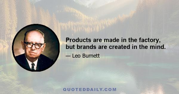 Products are made in the factory, but brands are created in the mind.