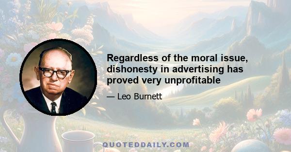 Regardless of the moral issue, dishonesty in advertising has proved very unprofitable